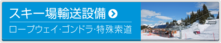 スキー場輸送設備 ロープウェイ・ゴンドラ・特殊索道